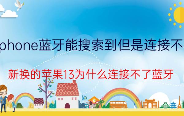 iphone蓝牙能搜索到但是连接不上 新换的苹果13为什么连接不了蓝牙？